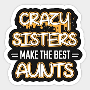 Crazy Sisters Make The Best Aunts Sticker